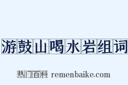 游鼓山喝水岩组词是什么意思的图片